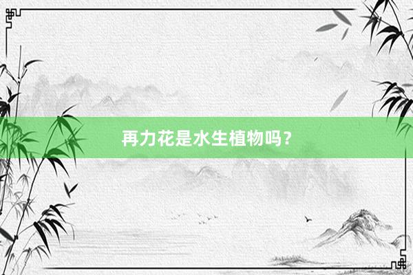 再力花是水生植物吗？