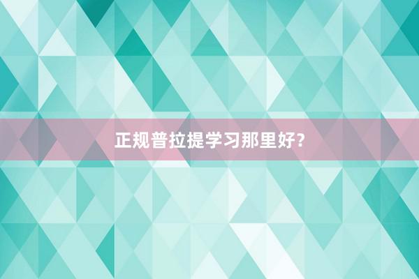 正规普拉提学习那里好？