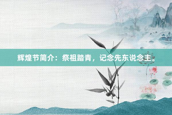 辉煌节简介：祭祖踏青，记念先东说念主。