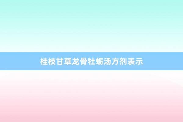 桂枝甘草龙骨牡蛎汤方剂表示