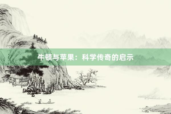 牛顿与苹果:科学传奇的启示