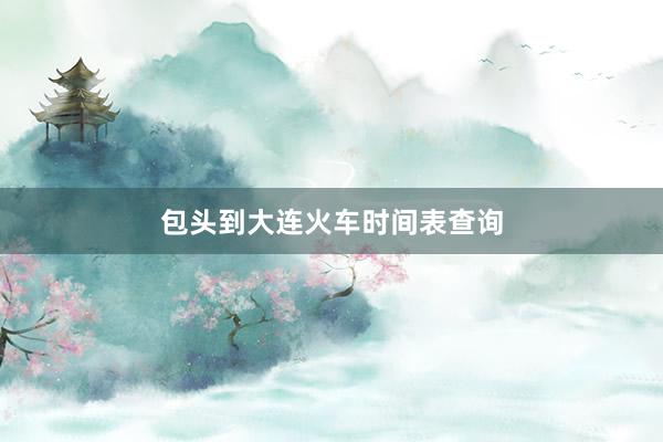 包头到大连火车时间表查询