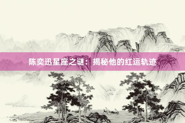 陈奕迅星座之谜：揭秘他的红运轨迹