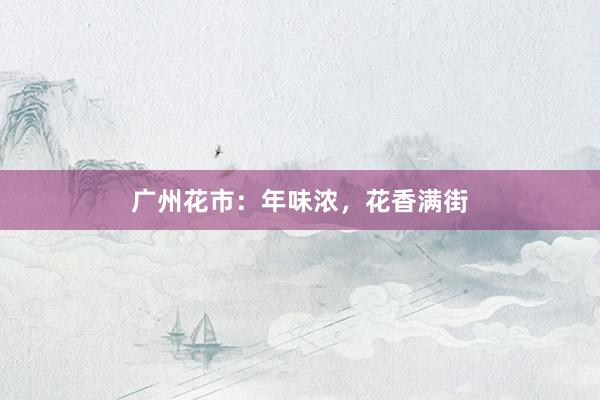 广州花市：年味浓，花香满街