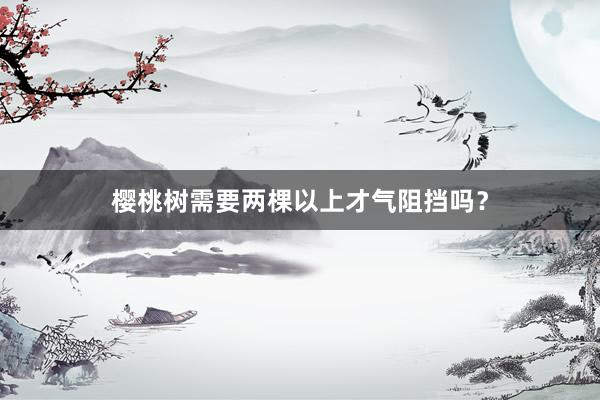 樱桃树需要两棵以上才气阻挡吗？