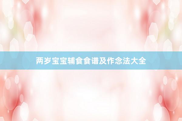 两岁宝宝辅食食谱及作念法大全